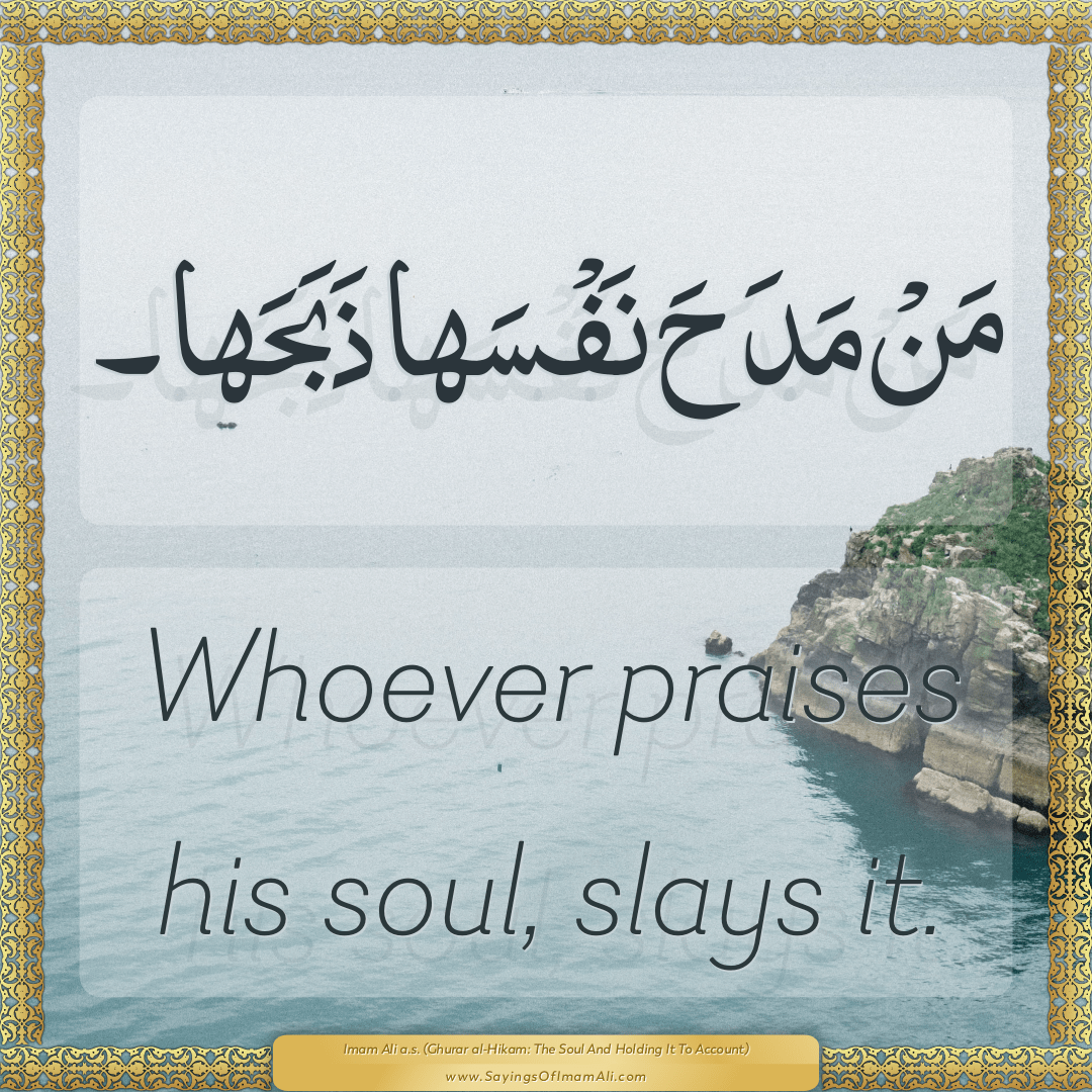 Whoever praises his soul, slays it.